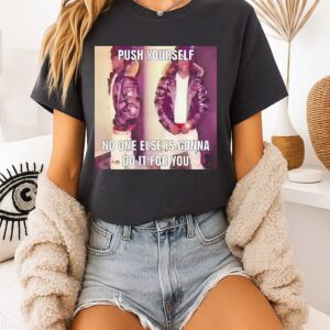 Push Yourself No One Else Is Gonna Do It For You T-Shirt