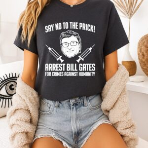 Say No To The Prick Arrest Bill Gates For Crimes Against Humanity T-Shirt