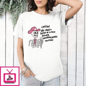 Skeleton Cowgirl I Just Feel Like I Need A Tattoo Or A New Piercing T-Shirt