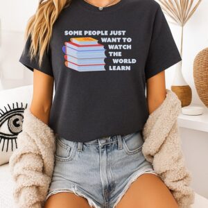 Some People Just Want To Watch The World Learn T-Shirt