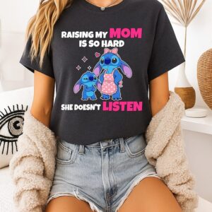 Stitch Raising My Mom Is So Hard She Doesn’t Listen T-Shirt