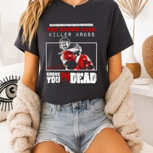 The Blood Kind Killer Kross Reborn Choke You Fn Dead T-Shirt
