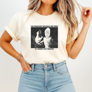 The Deadliest Wounds Are Fired By Hands You Trusted T-Shirt