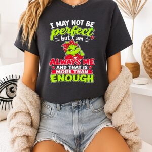 The Grinch I May Not Be Perfect But I Am Always Me And That Is More Than Enough T-Shirt