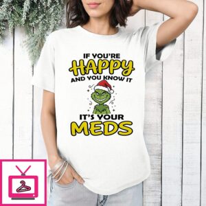 The Grinch If You’re Happy And You Know It It’s Your Meds T-Shirt