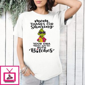The Grinch Mom Thanks For Sharing Your Dna Now We Are Both Bitches T-Shirt