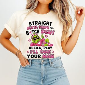 The Grinch Straight Outta Shape But Btch Idgaf Alexa Play I’ll Take Your Man T-Shirt