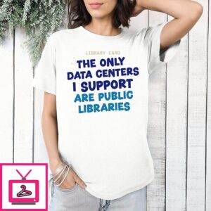 The Only Data Centers I Support Are Public Libraries T-Shirt