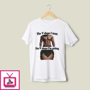 The V Shape I Want Vs The V Shape I’m Getting T-Shirt