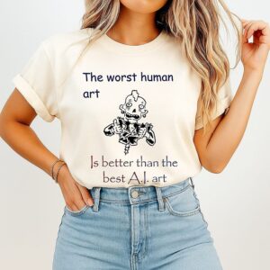 The Worst Human Art Is Better Than The Best Ai Art T-Shirt