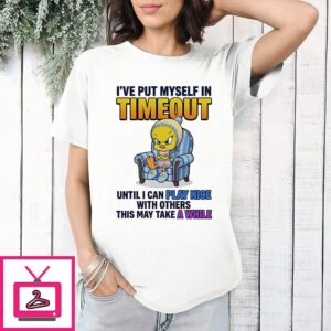 Tweety Bird I’ve Put Myself In Timeout Until I Can Play Nice With Others T-Shirt