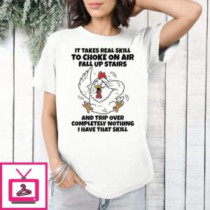 Chicken It Takes Real Skill To Choke On Air Fall Up Stairs And Trip Over Completely Nothing I Have That Skill T-Shirt
