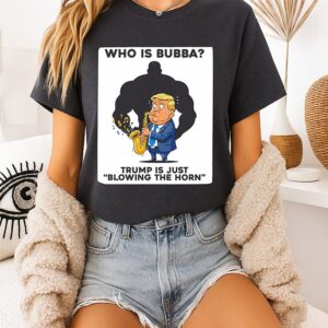 Who Is Bubba Donald Trump Is Just Blowing The Horn T-Shirt