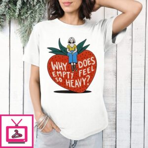Why Does Empty Feel So Heavy Strawberry T-Shirt