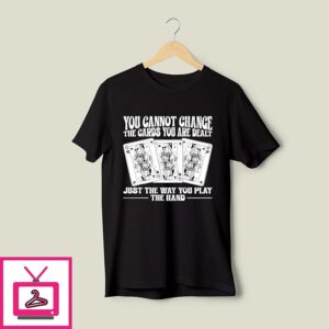 You Cannot Change The Cards You Are Dealt Just The Way You Play The Hand T-Shirt