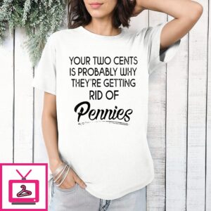 Your Two Cents Is Probably Why They Are Getting Rid Of Pennies T-Shirt