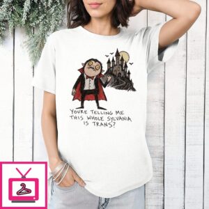 You’re Telling Me This Whole Sylvania Is Trans Vampire T-Shirt