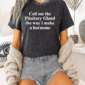 Call Me The Pituitary Gland The Way I Make A Hormone T-Shirt