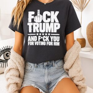 Fck Trump And Fck You For Voting For Him T-Shirt