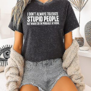 I Don’t Always Tolerate Stupid People But When I Do I’m Probably At Work T-Shirt
