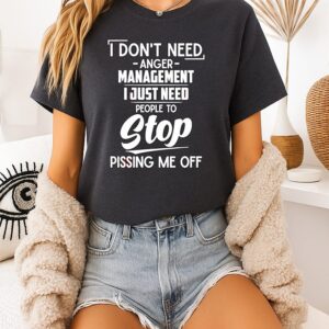 I Don’t Need Anger Management I Just Need People To Stop Pissing Me Off T-Shirt
