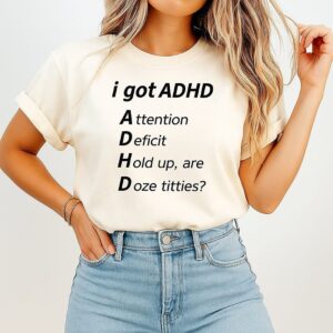 I Got Adhd Attention Deficit Hold Up Are Doze Titties T-Shirt