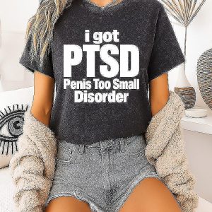 I Got Ptsd Penis Too Small Disorder T-Shirt