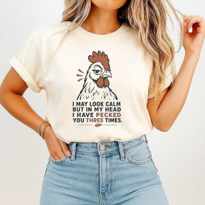 I May Look Calm But In My Head I Have Pecked You Three Times Chicken T-Shirt