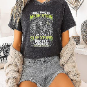 I Need To Go On Medication So I Can Slap Stupid People And Blame It On The Side Effects T-Shirt