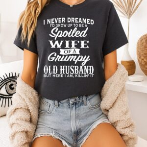 I Never Dreamed I’d Grow Up To Be A Spoiled Wife Of A Grumpy Old Husband T-Shirt