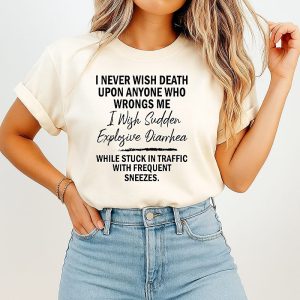 I Never Wish Death Upon Anyone Who Wrongs Me Sudden Explosive Diarrhea Quote T-Shirt