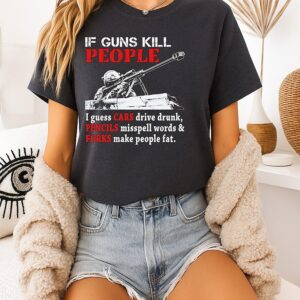 If Guns Kill People I Guess Cars Drive Drunk Pencils Misspell Words & Forks Make People Fat T-Shirt