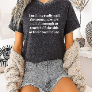 I’m Doing Really Well For Someone Who’s Not Tall Enough To Reach Half The Shit T-Shirt