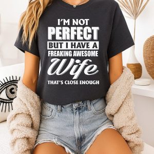 I’m Not Perfect But I Have A Freaking Awesome Wife That’s Close Enough T-Shirt