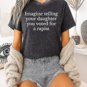 Imagine Telling Your Daughter You Voted For A Rapist T-Shirt