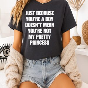Just Because You’re A Boy Doesn’t Mean You’re Not My Pretty Princess T-Shirt