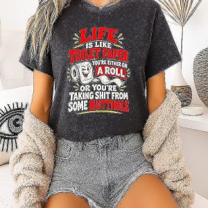 Life Is Like Toilet Paper You’re Either On A Roll Or Taking Shit From Some Butthole T-Shirt