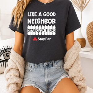 Like A Good Neighbor Stay Over There Stay Far T-Shirt