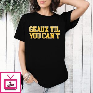 Lsu Tigers Geaux Til You Can’t-Shirt