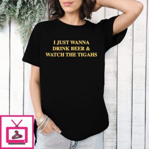 Lsu Tigers I Just Wanna Drink Beer And Watch The Tigahs Baton Rouge T-Shirt