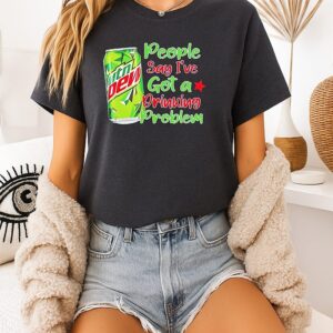 Mtn Dew People Say I’ve Got A Drinking Problem T-Shirt