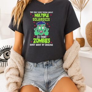 The Only Good Thing About Multiple Sclerosis Is That Zombies Don’t Want My Brains T-Shirt