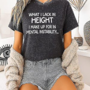 What I Lack In Height I Make Up For In Mental Instability T-Shirt