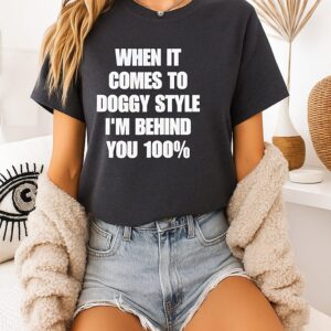 When It Comes To Doggy Style I’m Behind You 100 T-Shirt