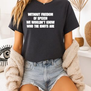 Without Freedom Of Speech We Wouldn’t Know Who The Idiots Are T-Shirt