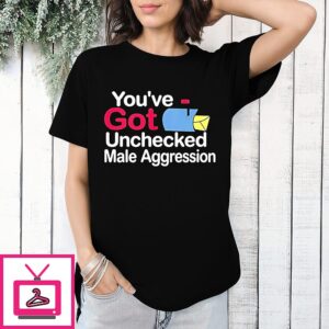 You Have Got Unchecked Male Aggression T-Shirt